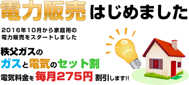 電気販売はじめました。2016年9月から家庭用の電力販売をスタートしました。秩父ガスのガスと電気のセット割。電気料金を毎月270円割引します!!